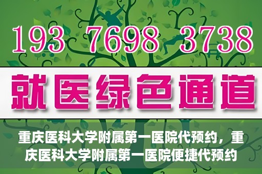 重庆医科大学附属第一医院代预约，重庆医科大学附属第一医院便捷代预约服务