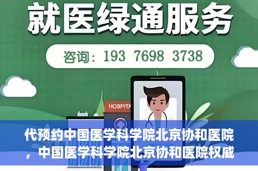 代预约中国医学科学院北京协和医院，中国医学科学院北京协和医院权威预约平台开启预约服务