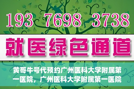 黄哥牛号代预约广州医科大学附属第一医院，广州医科大学附属第一医院黄哥牛号预约启动