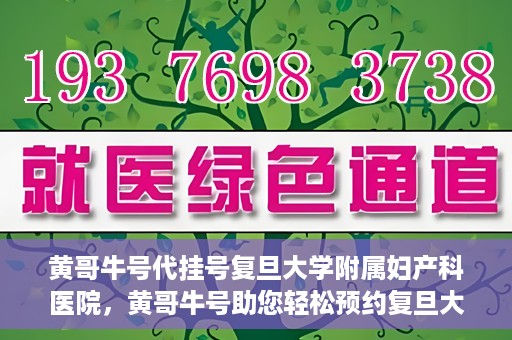 黄哥牛号代挂号复旦大学附属妇产科医院，黄哥牛号助您轻松预约复旦大学附属妇产科医院专家号