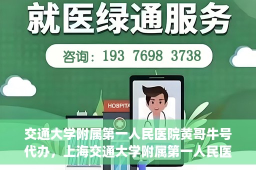 交通大学附属第一人民医院黄哥牛号代办，上海交通大学附属第一人民医院黄哥牛号代办攻略