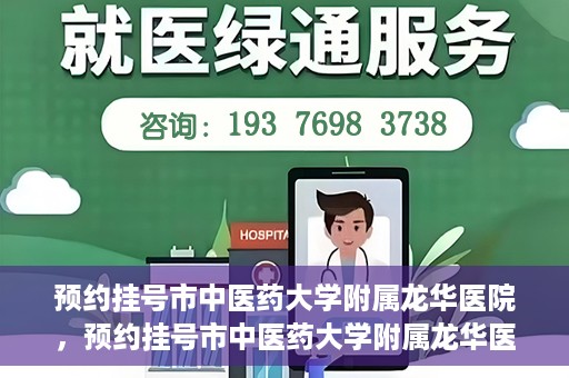 预约挂号市中医药大学附属龙华医院，预约挂号市中医药大学附属龙华医院，一站式医疗服务平台开启便捷就医之旅