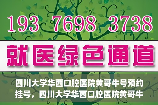 四川大学华西口腔医院黄哥牛号预约挂号，四川大学华西口腔医院黄哥牛号预约挂号攻略，轻松挂号，无忧就医体验