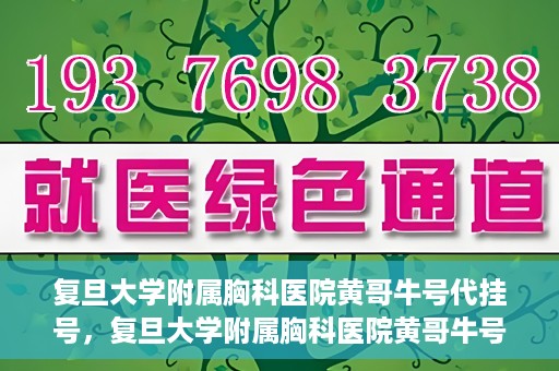 复旦大学附属胸科医院黄哥牛号代挂号，复旦大学附属胸科医院黄哥牛号代挂号攻略揭秘