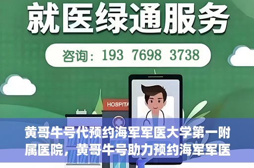 黄哥牛号代预约海军军医大学第一附属医院，黄哥牛号助力预约海军军医大学第一附属医院名额
