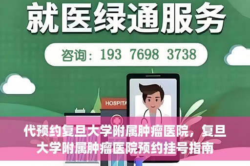 代预约复旦大学附属肿瘤医院，复旦大学附属肿瘤医院预约挂号指南