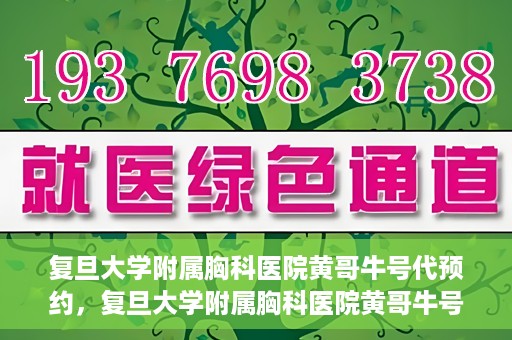 复旦大学附属胸科医院黄哥牛号代预约，复旦大学附属胸科医院黄哥牛号预约服务启动