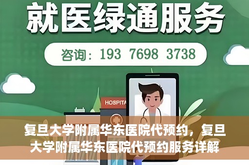 复旦大学附属华东医院代预约，复旦大学附属华东医院代预约服务详解