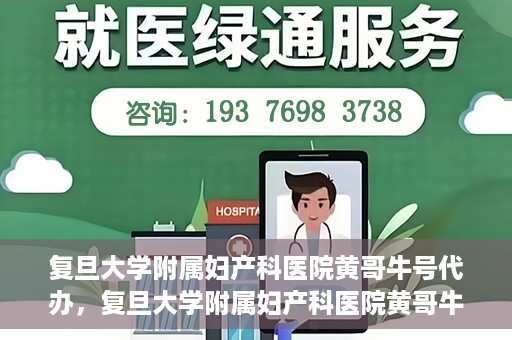 复旦大学附属妇产科医院黄哥牛号代办，复旦大学附属妇产科医院黄哥牛号代办，专业医疗服务的信誉之选