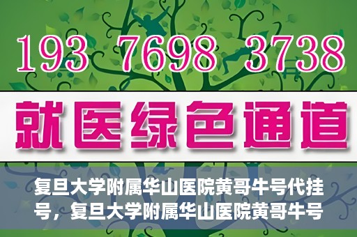 复旦大学附属华山医院黄哥牛号代挂号，复旦大学附属华山医院黄哥牛号代挂号服务详解