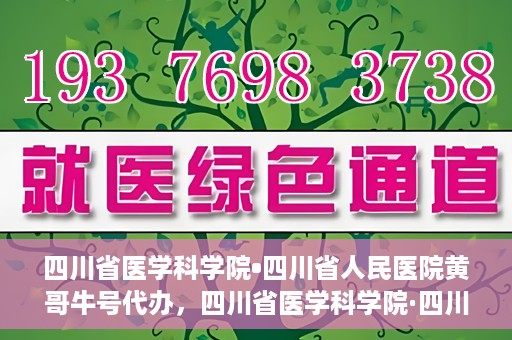 四川省医学科学院•四川省人民医院黄哥牛号代办，四川省医学科学院·四川省人民医院黄哥牛号挂号代办攻略