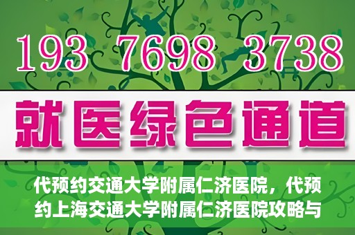 代预约交通大学附属仁济医院，代预约上海交通大学附属仁济医院攻略与指南