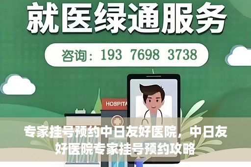 专家挂号预约中日友好医院，中日友好医院专家挂号预约攻略