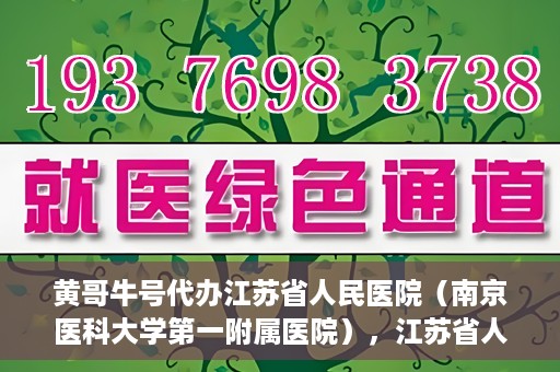 黄哥牛号代办江苏省人民医院（南京医科大学第一附属医院），江苏省人民医院（南京医科大学第一附属医院）黄哥牛号代办服务介绍
