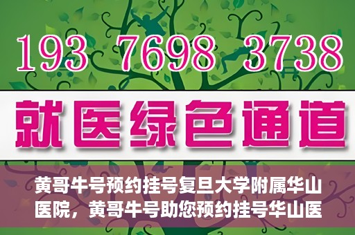 黄哥牛号预约挂号复旦大学附属华山医院，黄哥牛号助您预约挂号华山医院专家门诊
