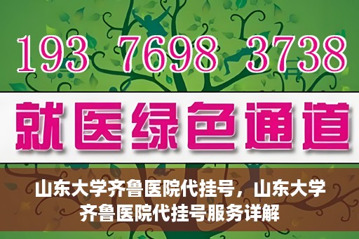 山东大学齐鲁医院代挂号，山东大学齐鲁医院代挂号服务详解