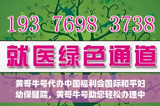 黄哥牛号代办中国福利会国际和平妇幼保健院，黄哥牛号助您轻松办理中国福利会国际和平妇幼保健院手续代办服务