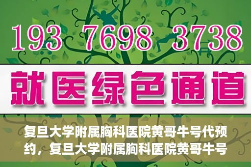 复旦大学附属胸科医院黄哥牛号代预约，复旦大学附属胸科医院黄哥牛号预约服务启动