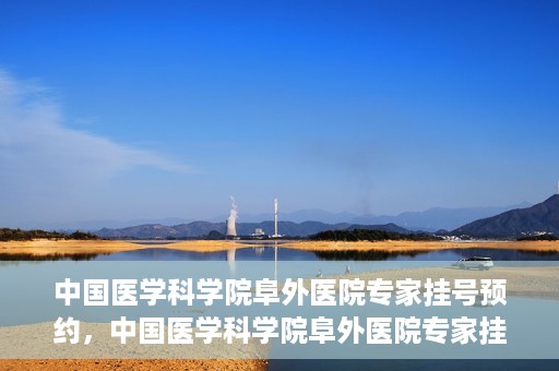 中国医学科学院阜外医院专家挂号预约，中国医学科学院阜外医院专家挂号预约攻略与指南