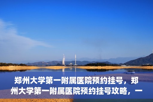 郑州大学第一附属医院预约挂号，郑州大学第一附属医院预约挂号攻略，一站式解决您的挂号难题