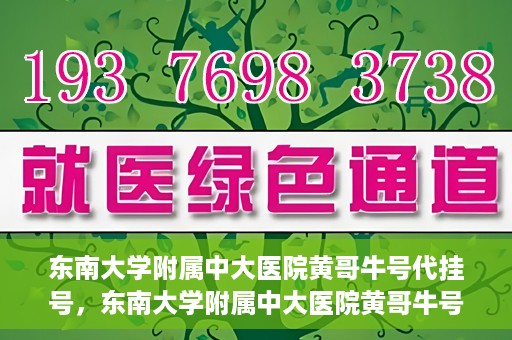东南大学附属中大医院黄哥牛号代挂号，东南大学附属中大医院黄哥牛号助您轻松挂号就医