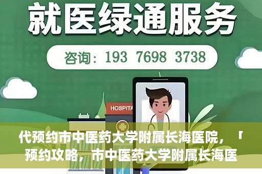 代预约市中医药大学附属长海医院，「预约攻略，市中医药大学附属长海医院直达通道」