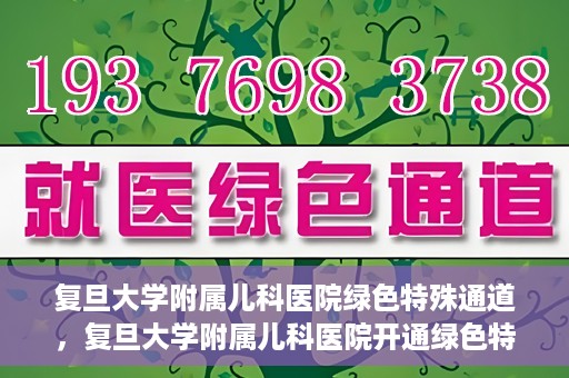 复旦大学附属儿科医院绿色特殊通道，复旦大学附属儿科医院开通绿色特殊通道关爱患儿健康