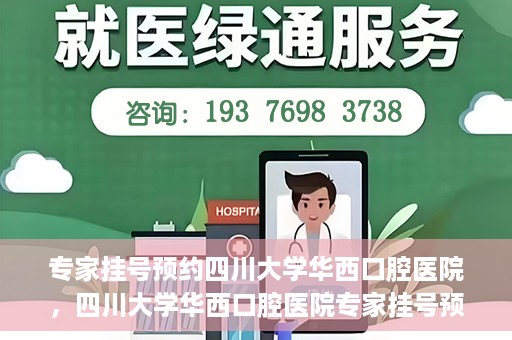 专家挂号预约四川大学华西口腔医院，四川大学华西口腔医院专家挂号预约攻略解析