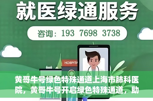 黄哥牛号绿色特殊通道上海市肺科医院，黄哥牛号开启绿色特殊通道，助力上海市肺科医院高效就医体验