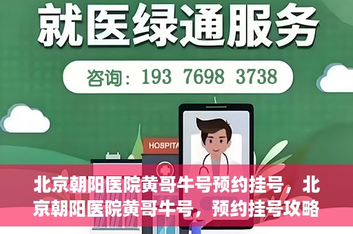 北京朝阳医院黄哥牛号预约挂号，北京朝阳医院黄哥牛号，预约挂号攻略