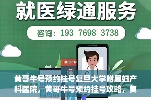 黄哥牛号预约挂号复旦大学附属妇产科医院，黄哥牛号预约挂号攻略，复旦大学附属妇产科医院就医指南