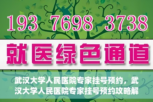 武汉大学人民医院专家挂号预约，武汉大学人民医院专家挂号预约攻略解析