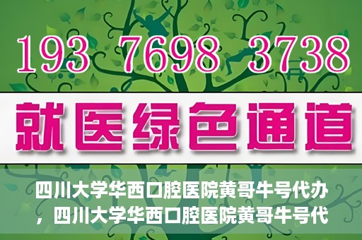 四川大学华西口腔医院黄哥牛号代办，四川大学华西口腔医院黄哥牛号代办，专业信赖之选