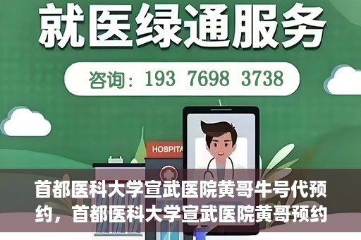 首都医科大学宣武医院黄哥牛号代预约，首都医科大学宣武医院黄哥预约代挂号服务解析