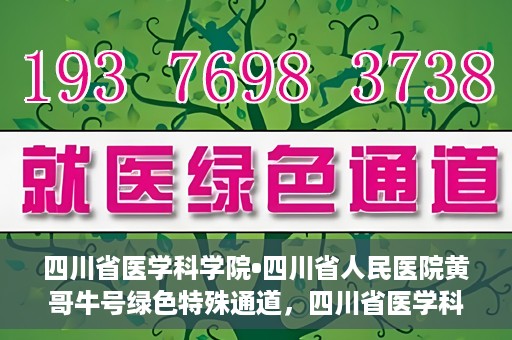 四川省医学科学院•四川省人民医院黄哥牛号绿色特殊通道，四川省医学科学院·四川省人民医院黄哥牛号绿色就医特殊通道