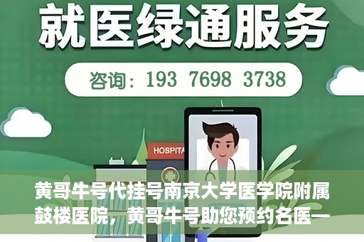 黄哥牛号代挂号南京大学医学院附属鼓楼医院，黄哥牛号助您预约名医——南京大学医学院附属鼓楼医院代挂号服务