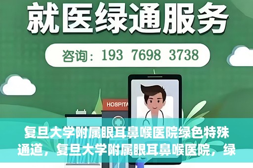 复旦大学附属眼耳鼻喉医院绿色特殊通道，复旦大学附属眼耳鼻喉医院，绿色特殊通道开启健康之门