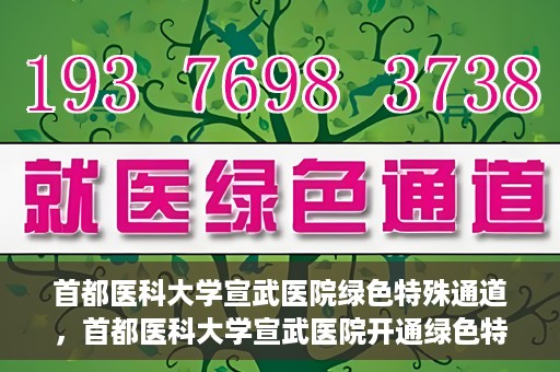 首都医科大学宣武医院绿色特殊通道，首都医科大学宣武医院开通绿色特殊通道，助力患者高效就医