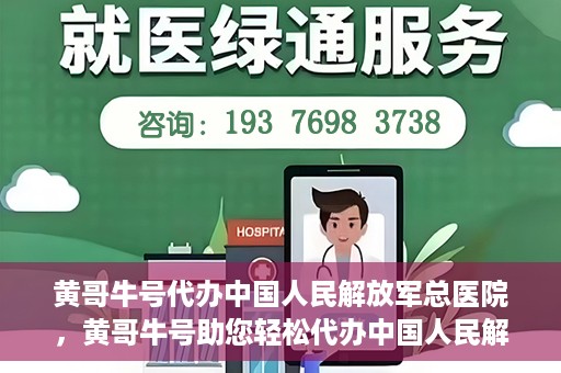 黄哥牛号代办中国人民解放军总医院，黄哥牛号助您轻松代办中国人民解放军总医院业务手续