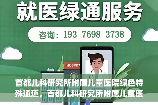 首都儿科研究所附属儿童医院绿色特殊通道，首都儿科研究所附属儿童医院，开启绿色特殊通道，守护儿童健康之路