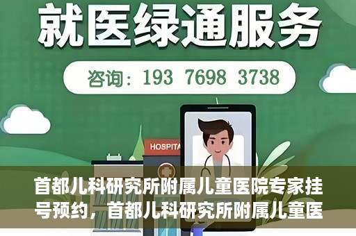 首都儿科研究所附属儿童医院专家挂号预约，首都儿科研究所附属儿童医院专家挂号预约指南