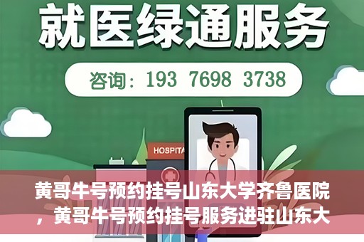 黄哥牛号预约挂号山东大学齐鲁医院，黄哥牛号预约挂号服务进驻山东大学齐鲁医院