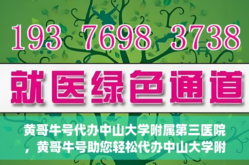 黄哥牛号代办中山大学附属第三医院，黄哥牛号助您轻松代办中山大学附属第三医院事务
