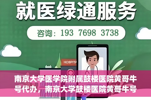 南京大学医学院附属鼓楼医院黄哥牛号代办，南京大学鼓楼医院黄哥牛号代办，就医新选择与信赖之选