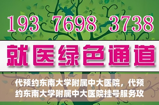代预约东南大学附属中大医院，代预约东南大学附属中大医院挂号服务攻略