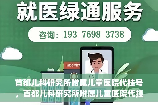 首都儿科研究所附属儿童医院代挂号，首都儿科研究所附属儿童医院代挂号服务详解