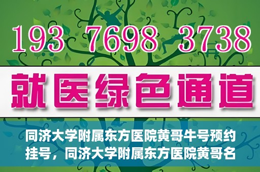 同济大学附属东方医院黄哥牛号预约挂号，同济大学附属东方医院黄哥名医牛号预约挂号攻略