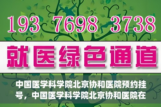 中国医学科学院北京协和医院预约挂号，中国医学科学院北京协和医院在线预约挂号攻略