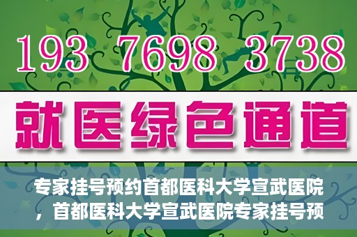 专家挂号预约首都医科大学宣武医院，首都医科大学宣武医院专家挂号预约解析
