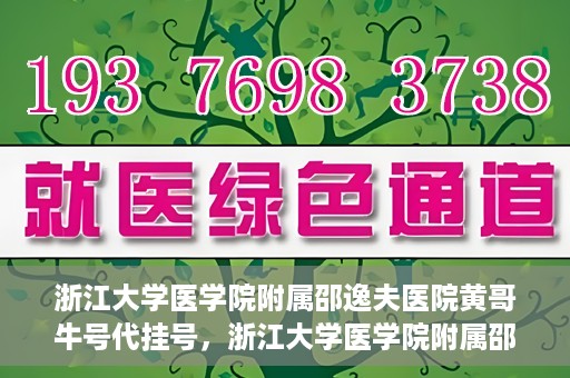 浙江大学医学院附属邵逸夫医院黄哥牛号代挂号，浙江大学医学院附属邵逸夫医院黄哥牛号助您预约挂号体验